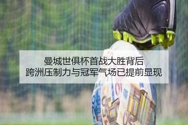 曼城世俱杯首战大胜背后 跨洲压制力与冠军气场已提前显现（NetEase CC）