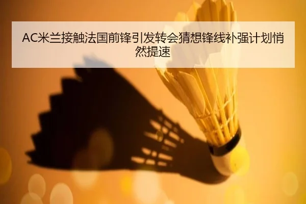 AC米兰接触法国前锋引发转会猜想锋线补强计划悄然提速 | NetEase CC